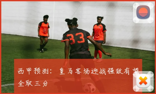 西甲预测：皇马客场迎战强敌有望全取三分
