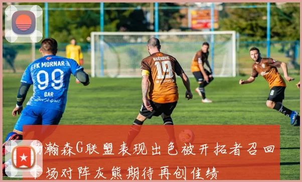 杨瀚森G联盟表现出色被开拓者召回下场对阵灰熊期待再创佳绩