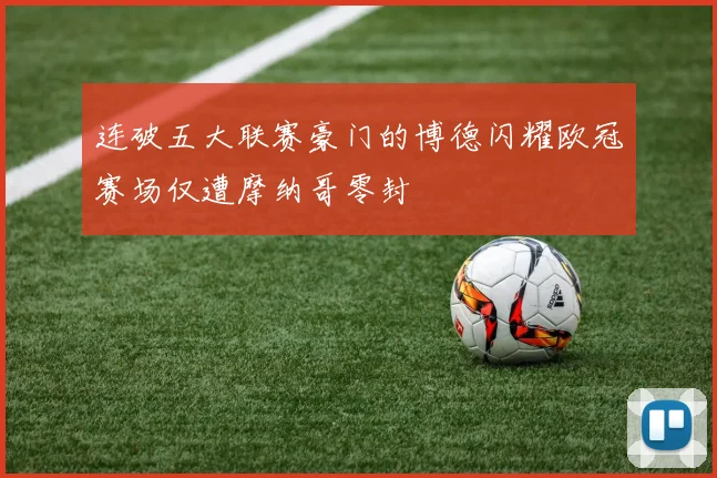 连破五大联赛豪门的博德闪耀欧冠赛场仅遭摩纳哥零封