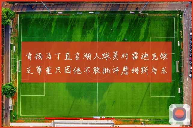 肯扬马丁直言湖人球员对雷迪克缺乏尊重只因他不敢批评詹姆斯与东契奇
