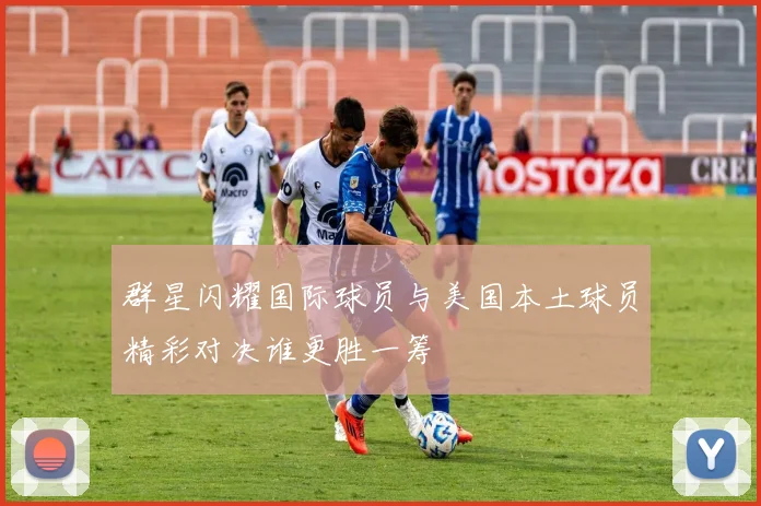 群星闪耀国际球员与美国本土球员精彩对决谁更胜一筹